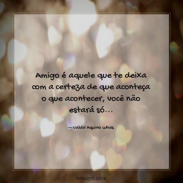 Amigo é aquele que te deixa com a