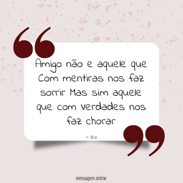 Amigo não e aquele que Com mentiras nos faz sorrir Mas