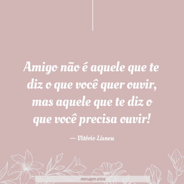 Amigo não é aquele que te diz o que você quer ouvir