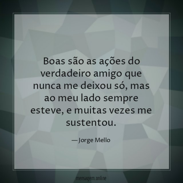 Boas são as ações do verdadeiro amigo que