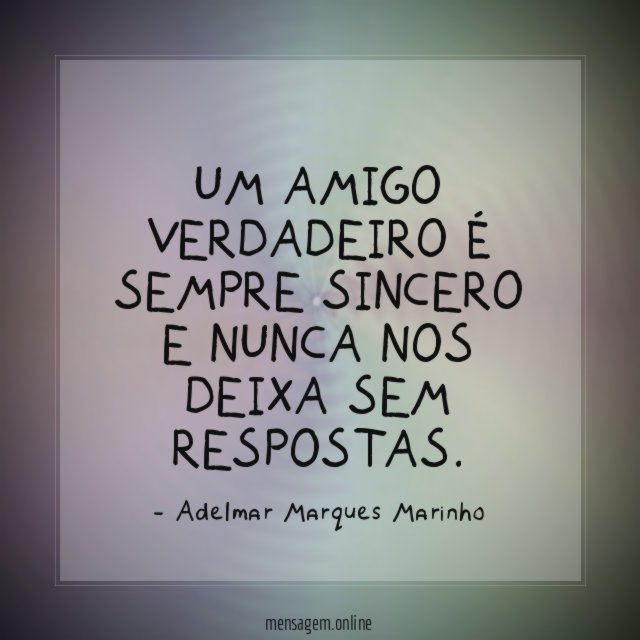 Um amigo verdadeiro é sempre sincero e nunca nos deixa sem respostas