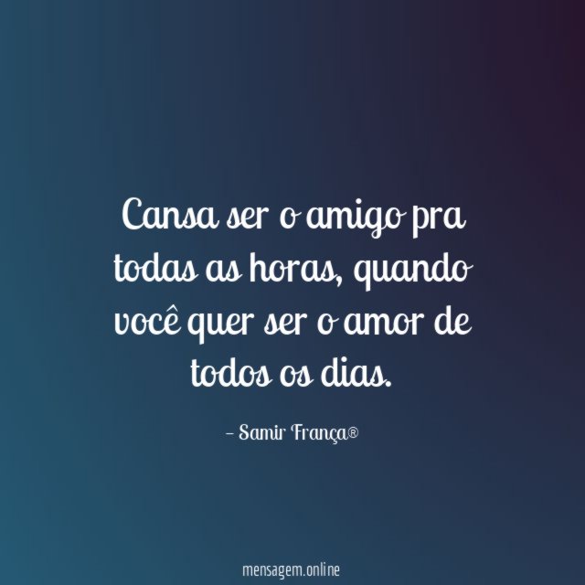 Cansa ser o amigo pra todas as horas