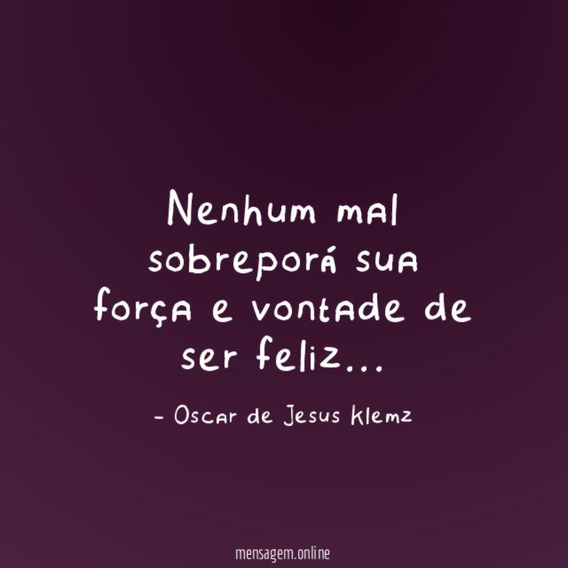 Nenhum mal sobreporá sua força e vontade de ser feliz