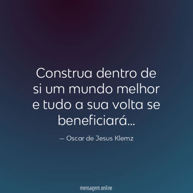 Construa dentro de si um mundo melhor