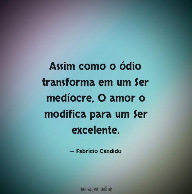 Assim como o ódio transforma em um Ser medíocre