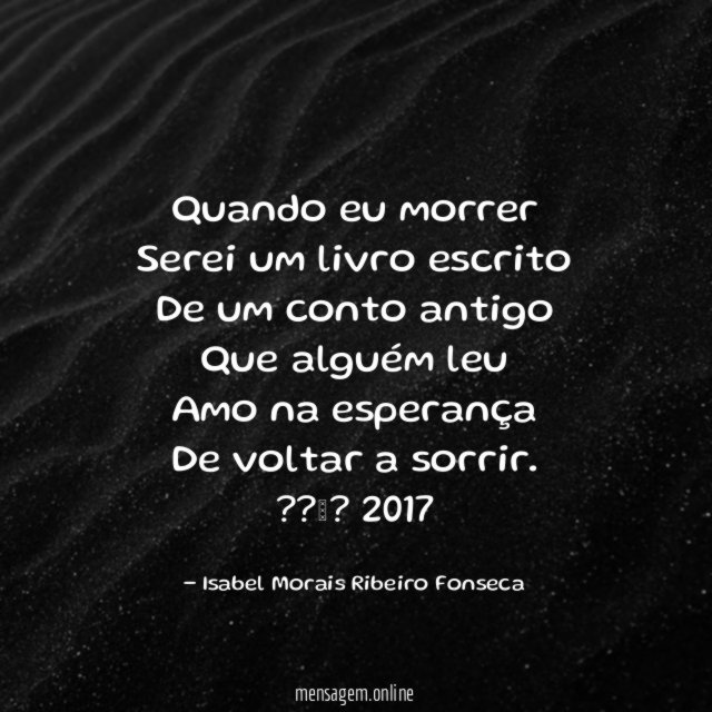 Quando eu morrer
Serei um livro escrito
De um conto antigo
Que alguém leu
Amo na esperança
De voltar a sorrir.