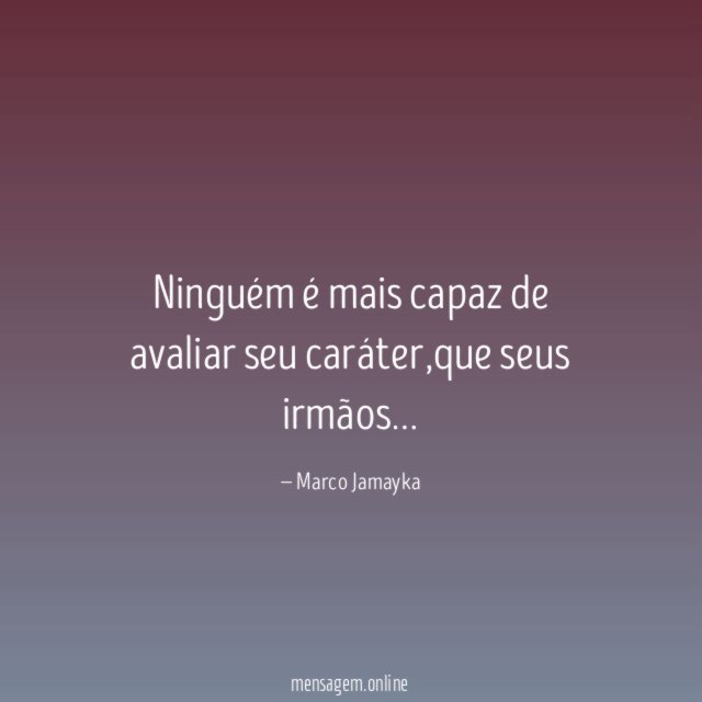 Ninguém é mais capaz de avaliar seu caráter