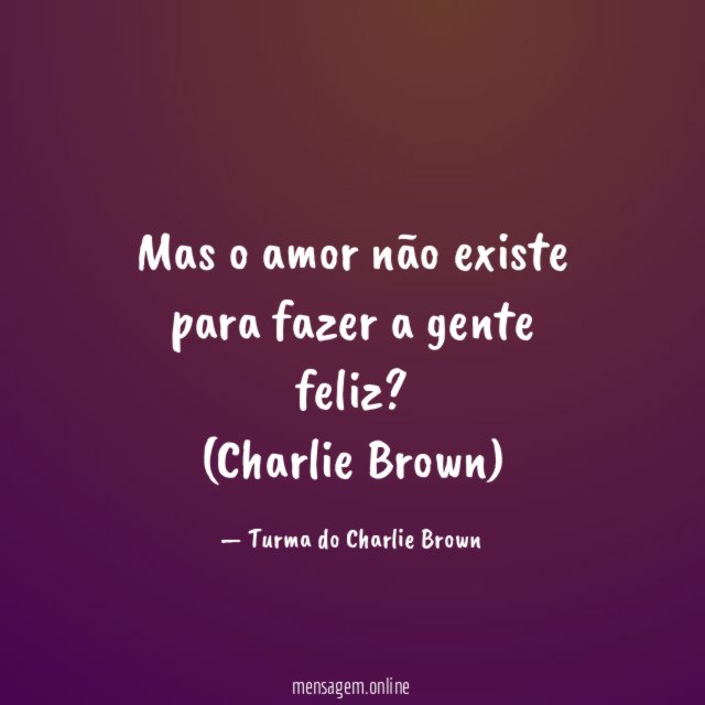 Mas o amor não existe para fazer a gente feliz