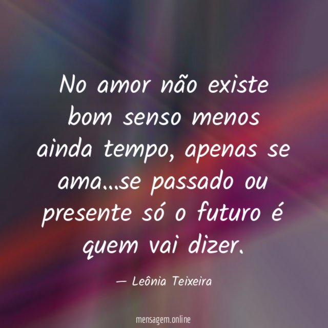 No amor não existe bom senso menos ainda tempo