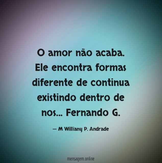 O amor não acaba. Ele encontra formas diferente de continua existindo dentro de nos…