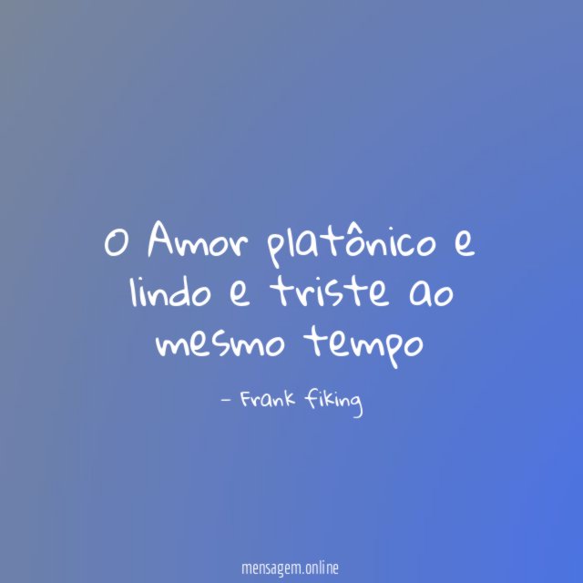 O Amor platônico e lindo e triste ao mesmo tempo