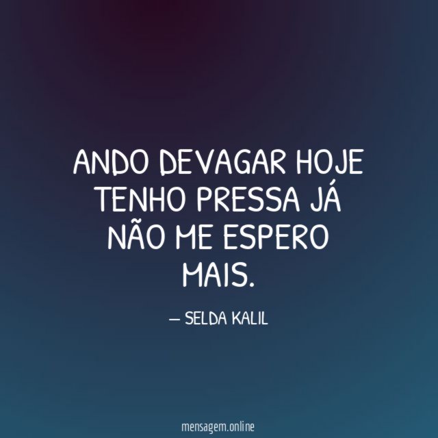 Ando devagar Hoje tenho pressa Já não me espero mais