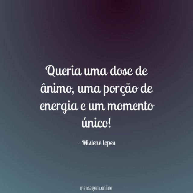 Queria uma dose de ânimo