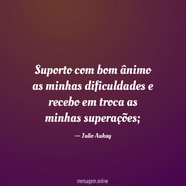 Suporto com bom ânimo as minhas dificuldades