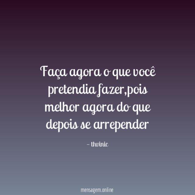 Faça agora o que você pretendia fazer