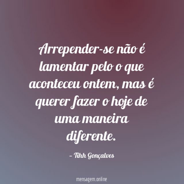Arrepender-se não é lamentar pelo o que aconteceu ontem