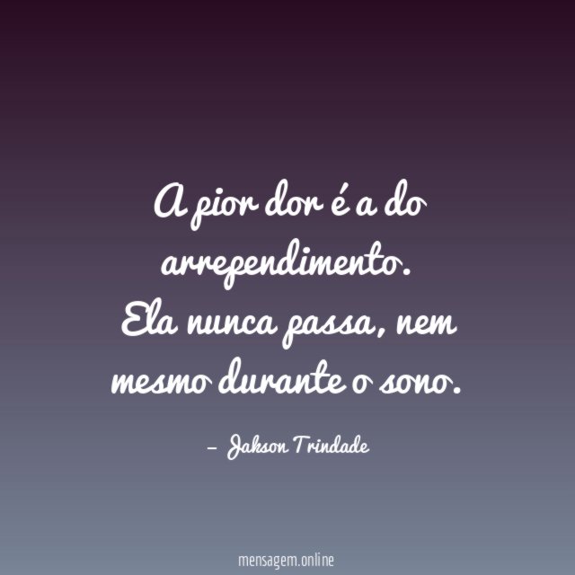 A pior dor é a do arrependimento