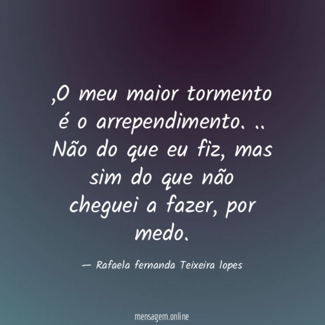 O meu maior tormento é o arrependimento
