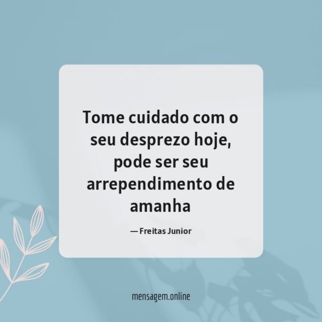Tome cuidado com o seu desprezo hoje