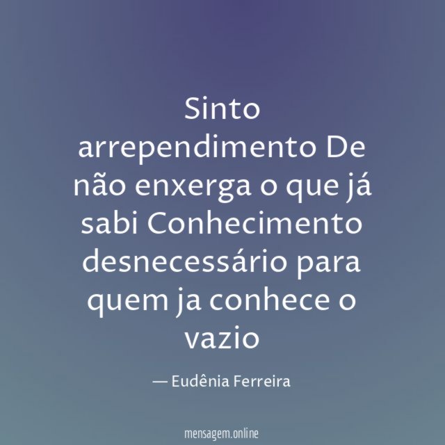 Sinto arrependimento De não enxerga o que já sabi Conhecimento