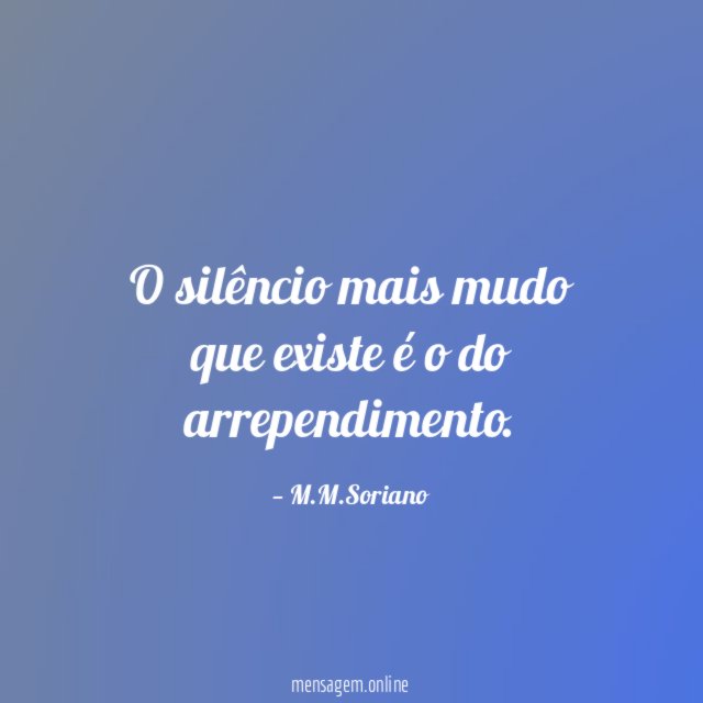 O silêncio mais mudo que existe é o do arrependimento