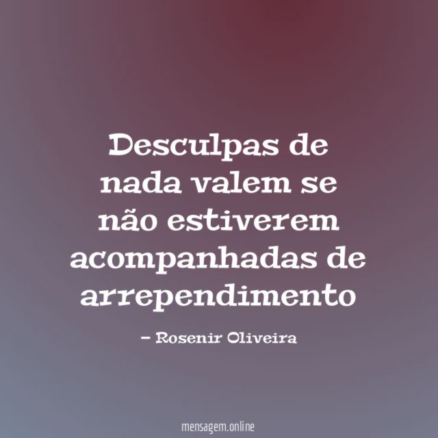 Desculpas de nada valem se não estiverem acompanhadas de arrependimento