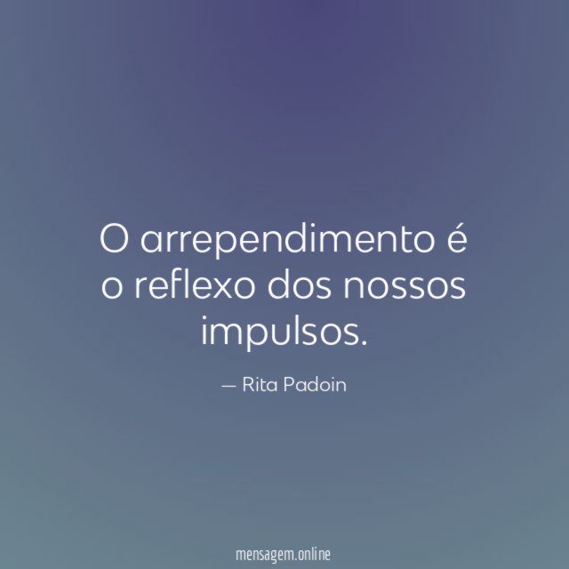 O arrependimento é o reflexo dos nossos impulsos