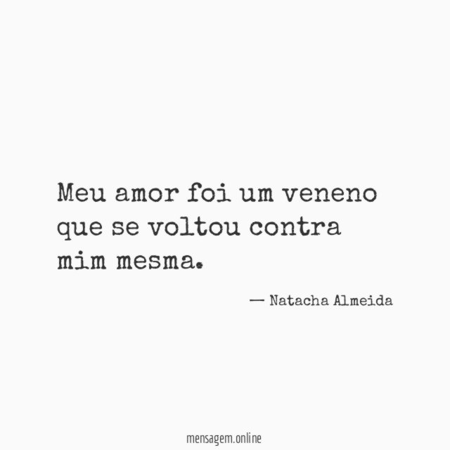 Meu amor foi um veneno que se voltou contra mim mesma