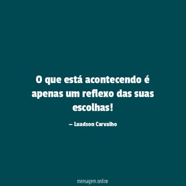 O que está acontecendo é apenas um reflexo das suas escolhas