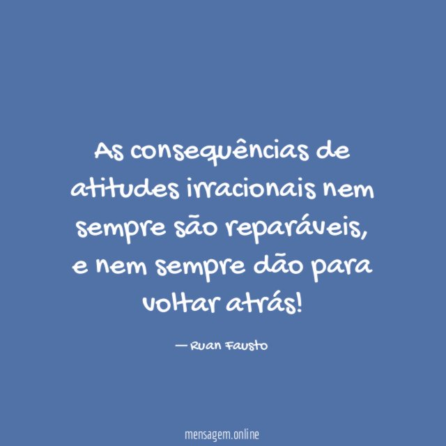 As consequências de atitudes irracionais nem sempre são reparáveis
