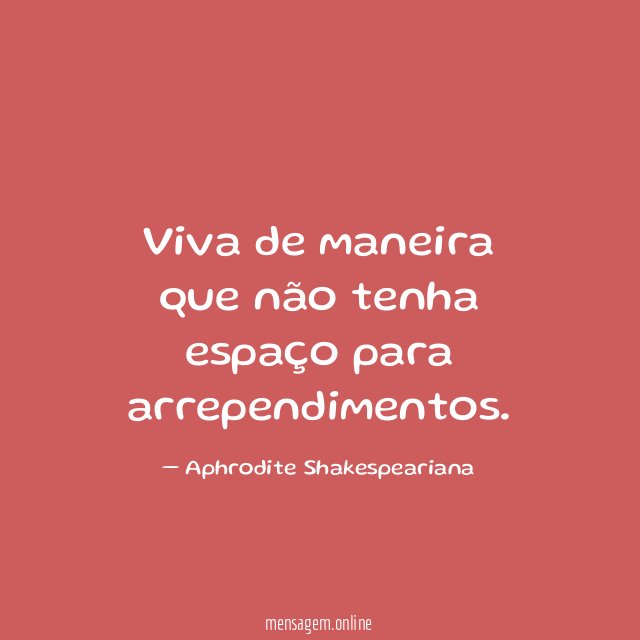 Viva de maneira que não tenha espaço para arrependimentos