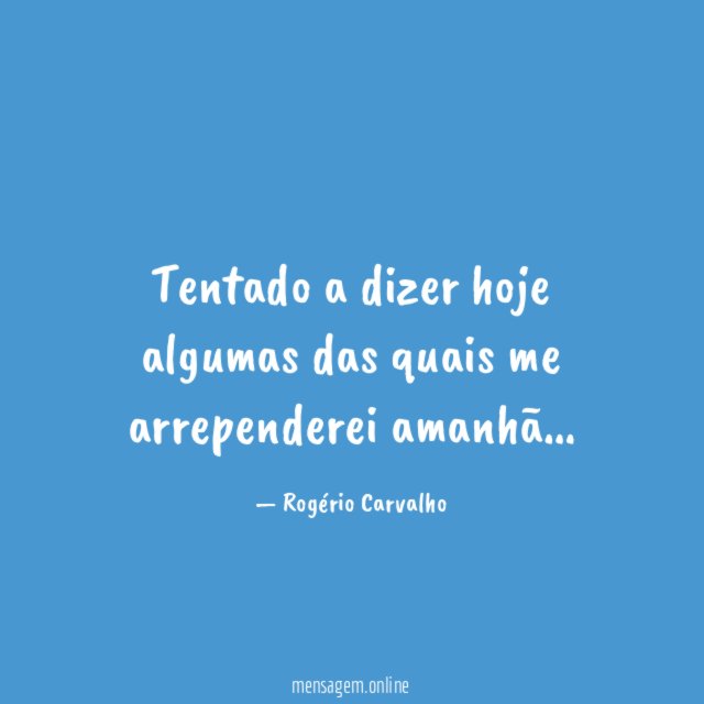 Tentado a dizer hoje algumas das quais me arrependerei amanhã