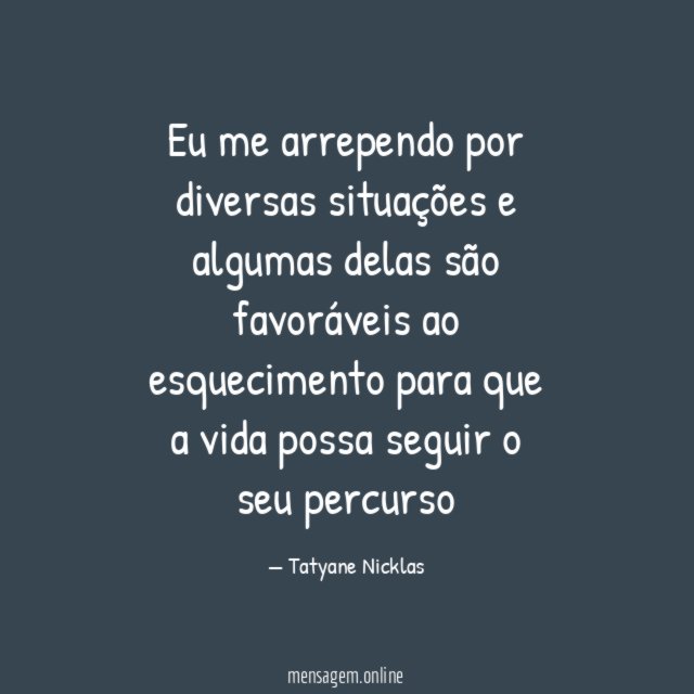 Eu me arrependo por diversas situações e algumas