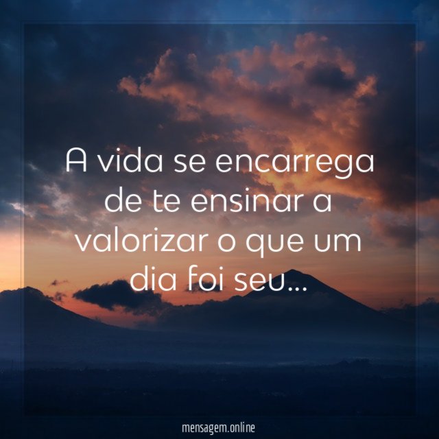 A vida se encarrega de te ensinar a