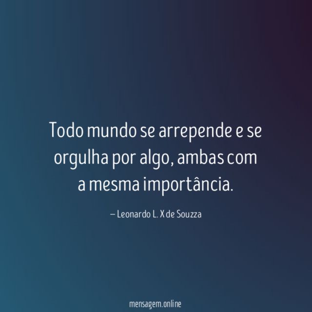 Todo mundo se arrepende e se orgulha por algo