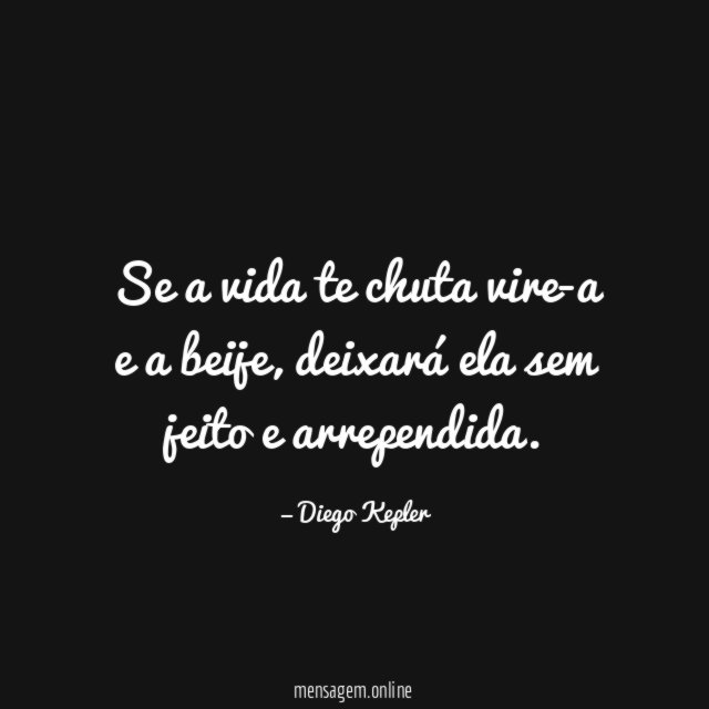 Se a vida te chuta vire-a e a beije