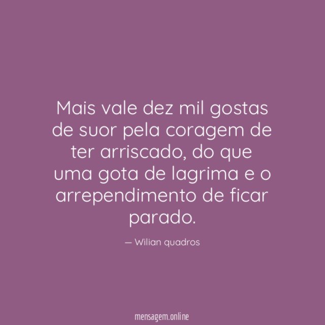Mais vale dez mil gostas de suor pela coragem de ter arriscado