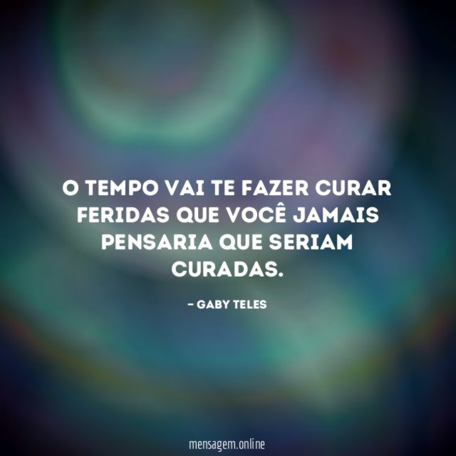 O tempo vai te fazer curar feridas que