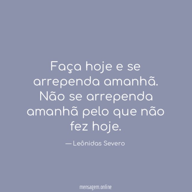 Faça hoje e se arrependa amanhã