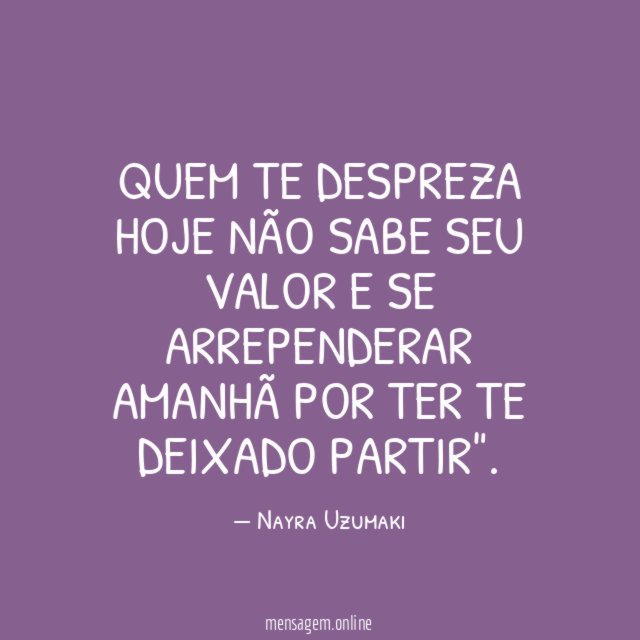 quem te despreza hoje não sabe seu
