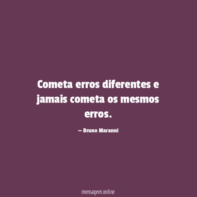 Cometa erros diferentes e jamais cometa os mesmos erros