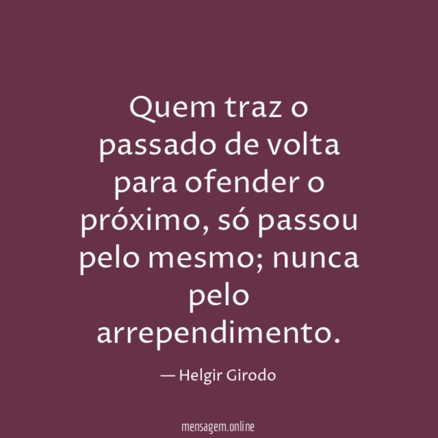 Quem traz o passado de volta para ofender o próximo