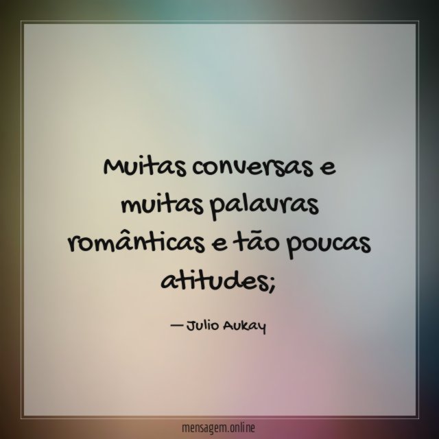 Muitas conversas e muitas palavras românticas e tão poucas atitudes
