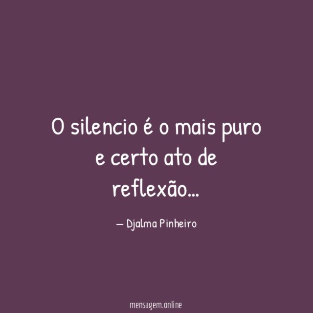 O silencio é o mais puro e certo ato de reflexão