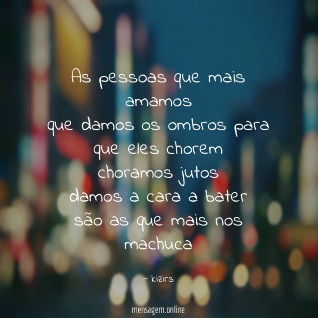 as pessoas que mais amamos que damos os ombros