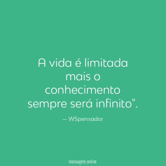 A vida é limitada mais o conhecimento sempre será infinito"