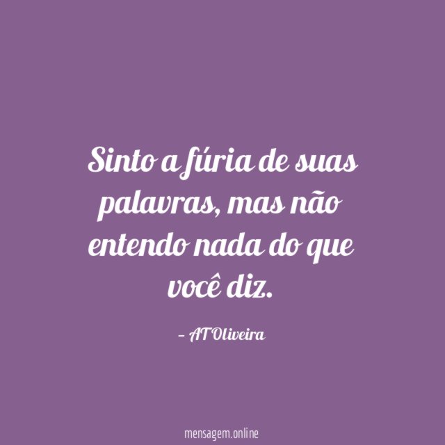 Sinto a fúria de suas palavras