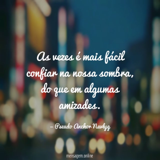 As vezes é mais fácil confiar na nossa sombra
