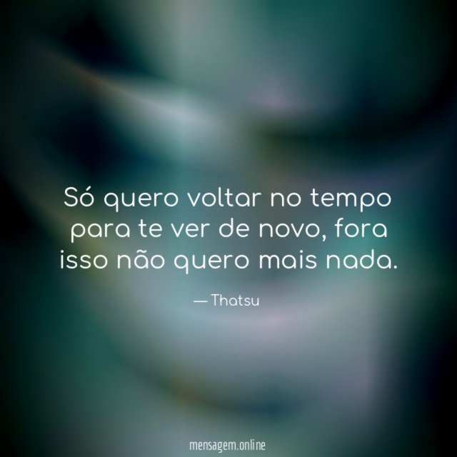 só quero voltar no tempo para te ver de novo
