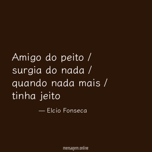 Amigo do peito / surgia do nada / quando nada mais / tinha jeito
